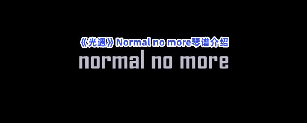 《光遇》Normal no more琴谱介绍