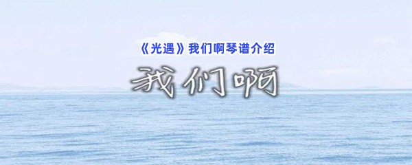 《光遇》我们啊琴谱介绍