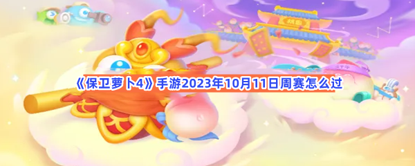 《保卫萝卜4》手游2023年10月11日周赛怎么过