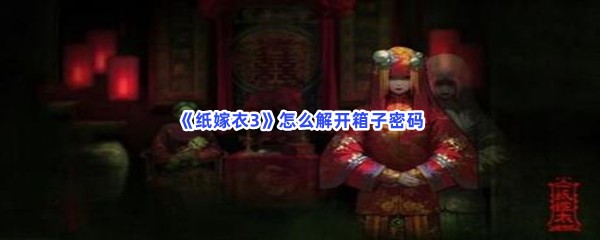 《纸嫁衣3》怎么解开箱子密码