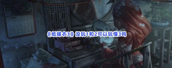 《纸嫁衣3》没玩1和2可以玩懂3吗