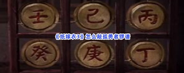 《纸嫁衣3》怎么敲孤勇者锣谱