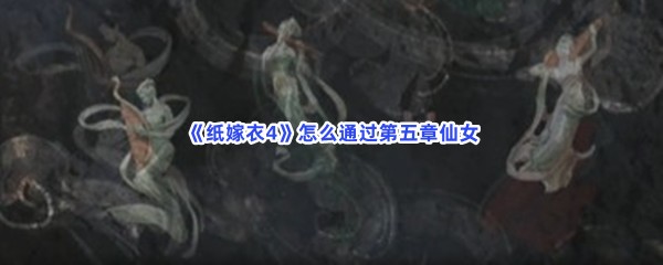 《纸嫁衣4》怎么通过第五章仙女