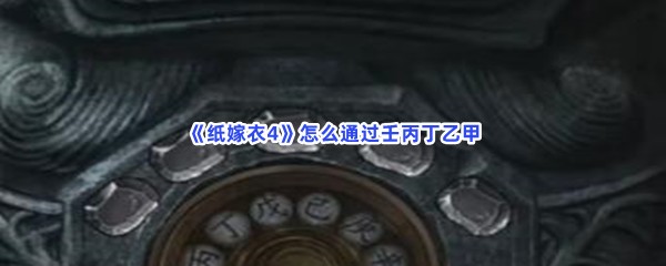 《纸嫁衣4》怎么通过壬丙丁乙甲