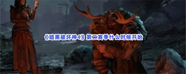 《暗黑破坏神4》第二赛季什么时候开始