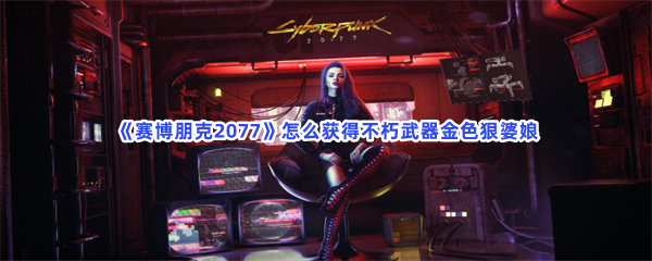 《赛博朋克2077》怎么获得不朽武器金色狠婆娘