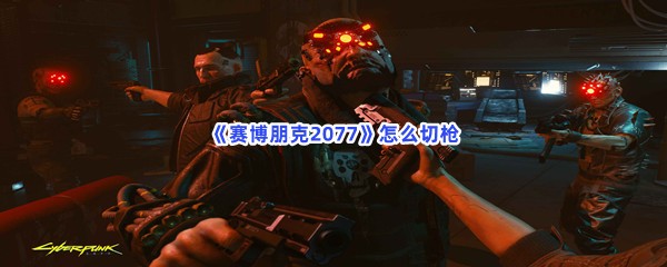 《赛博朋克2077》怎么切枪