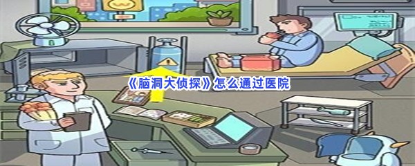 《脑洞大侦探》怎么通过医院？手机位置分享