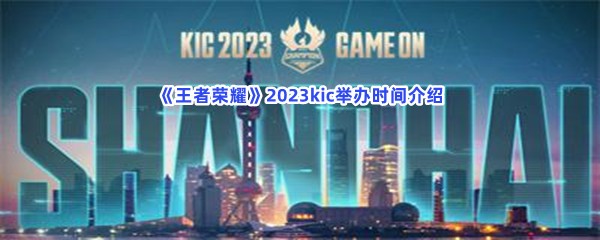 《王者荣耀》2023kic举办时间介绍