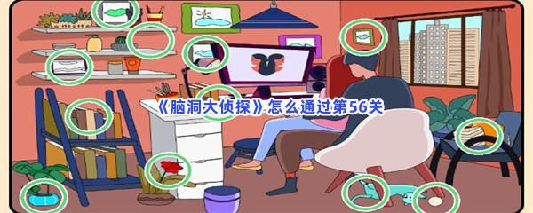  《脑洞大侦探》怎么通过第56关？不一样的地方分享