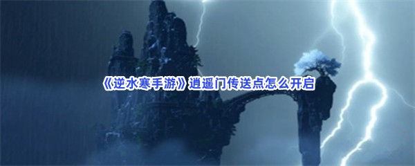 《逆水寒手游》逍遥门传送点怎么开启？开启流程一览