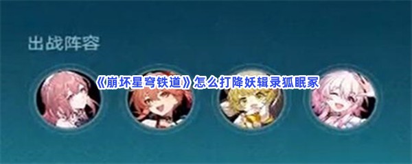 《崩坏星穹铁道》怎么打降妖辑录狐眠冢？打法分享