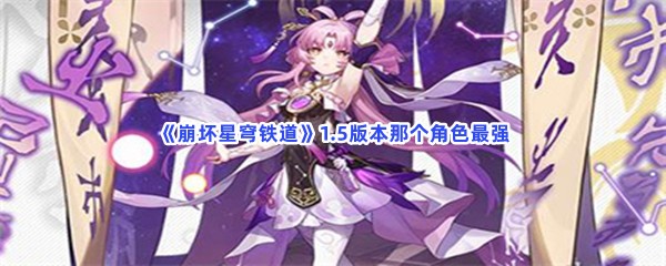 《崩坏星穹铁道》1.5版本那个角色最强？强度排名介绍