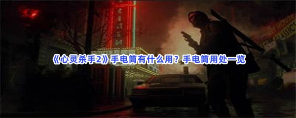 《心灵杀手2》手电筒有什么用？手电筒用处一览