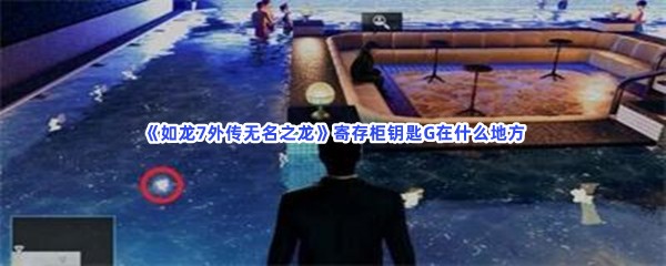 《如龙7外传无名之龙》寄存柜钥匙G在什么地方？钥匙G位置分享