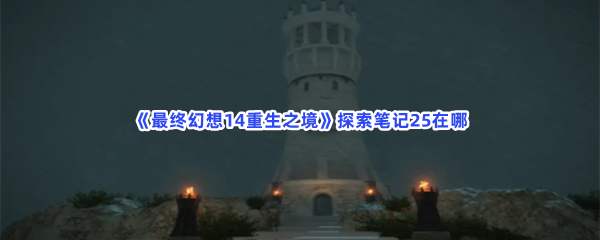 《最终幻想14重生之境》探索笔记25在哪？探索笔记25收集方法介绍