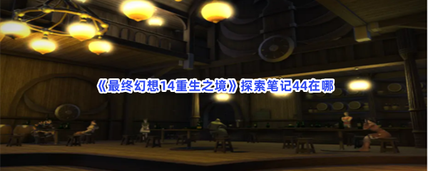 《最终幻想14重生之境》探索笔记44在哪？探索笔记44收集条件一览