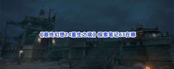 《最终幻想14重生之境》探索笔记63在哪？探索笔记63收集方法介绍