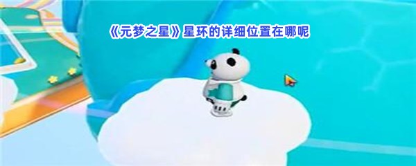 《元梦之星》星环的详细位置在哪呢？星环具体位置是什么