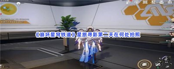 《崩坏星穹铁道》星旅寻影第二天在何处拍照？星旅寻影第二天完成方法介绍给小伙伴们！