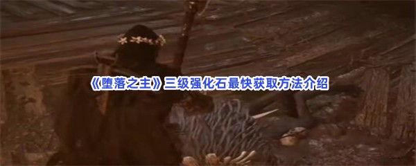 《堕落之主》三级强化石最快获取方法介绍，三级强化石难不难获取？