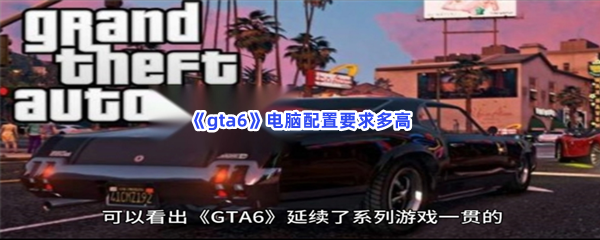 《gta6》电脑配置要求多高？官方最低配置要求一览