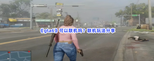 《gta6》可以联机吗？联机玩法分享