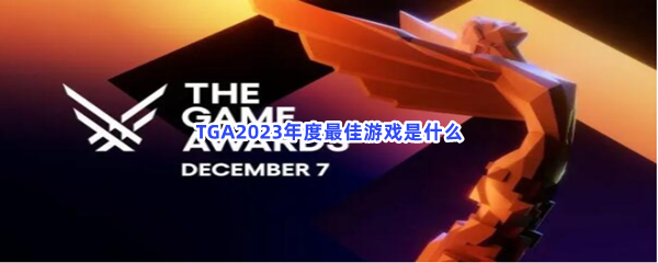 TGA2023年度最佳游戏是什么？有哪些游戏获奖了？