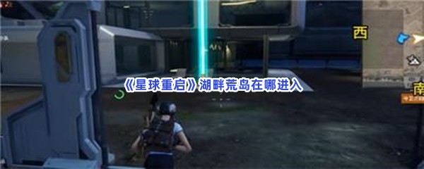 《星球重启》湖畔荒岛在哪进入？湖畔荒岛进入方法分享