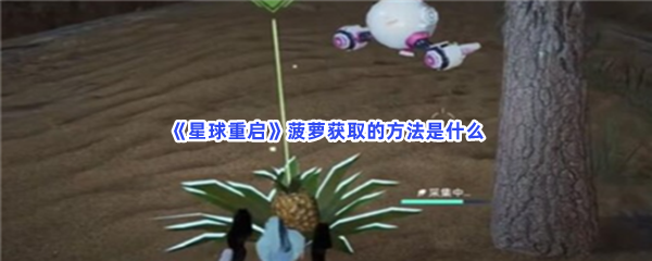 《星球重启》菠萝获取的方法是什么？详细的菠萝位置介绍给大家！