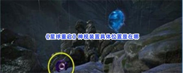 《星球重启》神视装置难不难找到？神视装置具体位置是在哪？