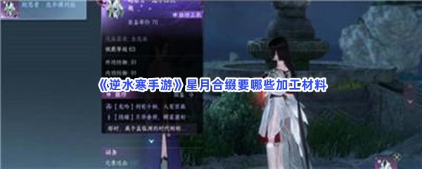 《逆水寒手游》星月合缀要哪些加工材料？星月合缀加工材料怎么去收集？