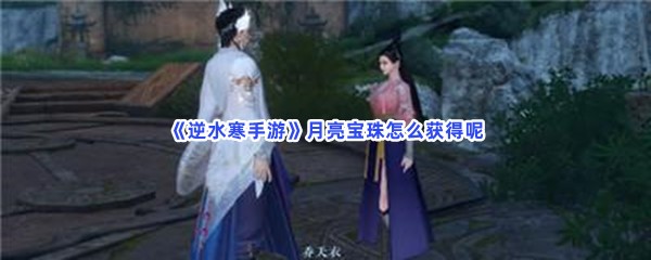 《逆水寒手游》月亮宝珠怎么获得呢？月亮宝珠具体获取方法是什么