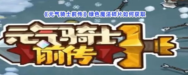 《元气骑士前传》绿色魔法碎片如何获取？绿色魔法碎片有哪些得到方法