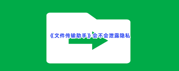 《文件传输助手》会不会泄露隐私？安全性怎么样？