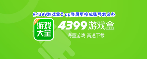 《4399游戏盒》qq登录更换成账号怎么办？qq登录更换账号方法是什么？