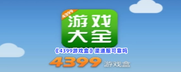 《4399游戏盒》渠道服可靠吗？渠道服相关内容介绍给你！