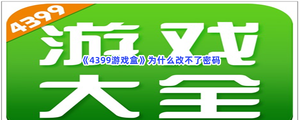 《4399游戏盒》为什么改不了密码？修改密码步骤分享给小伙伴们！