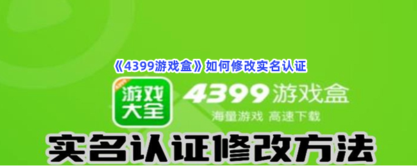 《4399游戏盒》如何修改实名认证？修改实名认证位置分享给大家喽！