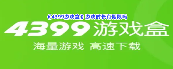 《4399游戏盒》游戏时长有期限吗？游戏时长限制在这里！