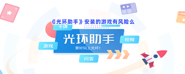 《光环助手》安装的游戏有风险么？安装游戏是否有风险？