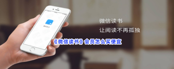 《微信读书》会员怎么买便宜？便宜买会员方法是怎么样的？