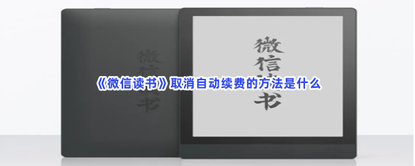 《微信读书》取消自动续费的方法是什么？取消自动续费方法在文章当中哦！