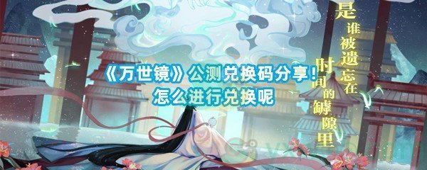 《万世镜》公测兑换码分享！怎么进行兑换呢