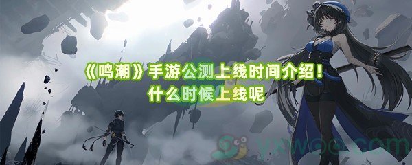 《鸣潮》手游公测上线时间介绍！什么时候上线呢