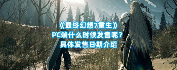 《最终幻想7重生》PC端什么时候发售呢？具体发售日期介绍