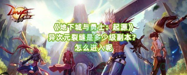 《地下城与勇士：起源》异次元裂缝是多少级副本？怎么进入呢