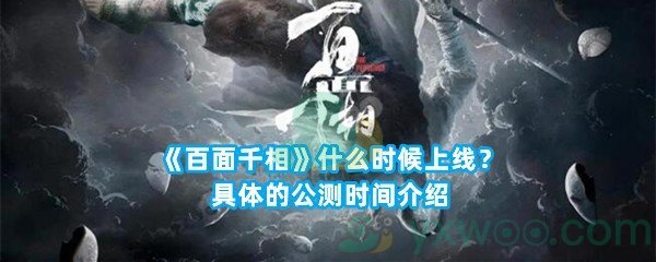 《百面千相》什么时候上线？具体的公测时间介绍