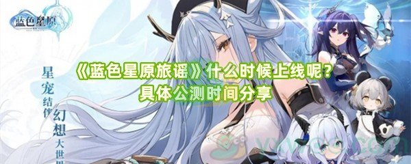 《蓝色星原旅谣》什么时候上线呢？具体公测时间分享