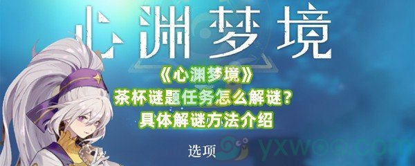 《心渊梦境》茶杯谜题任务怎么解谜？具体解谜方法介绍